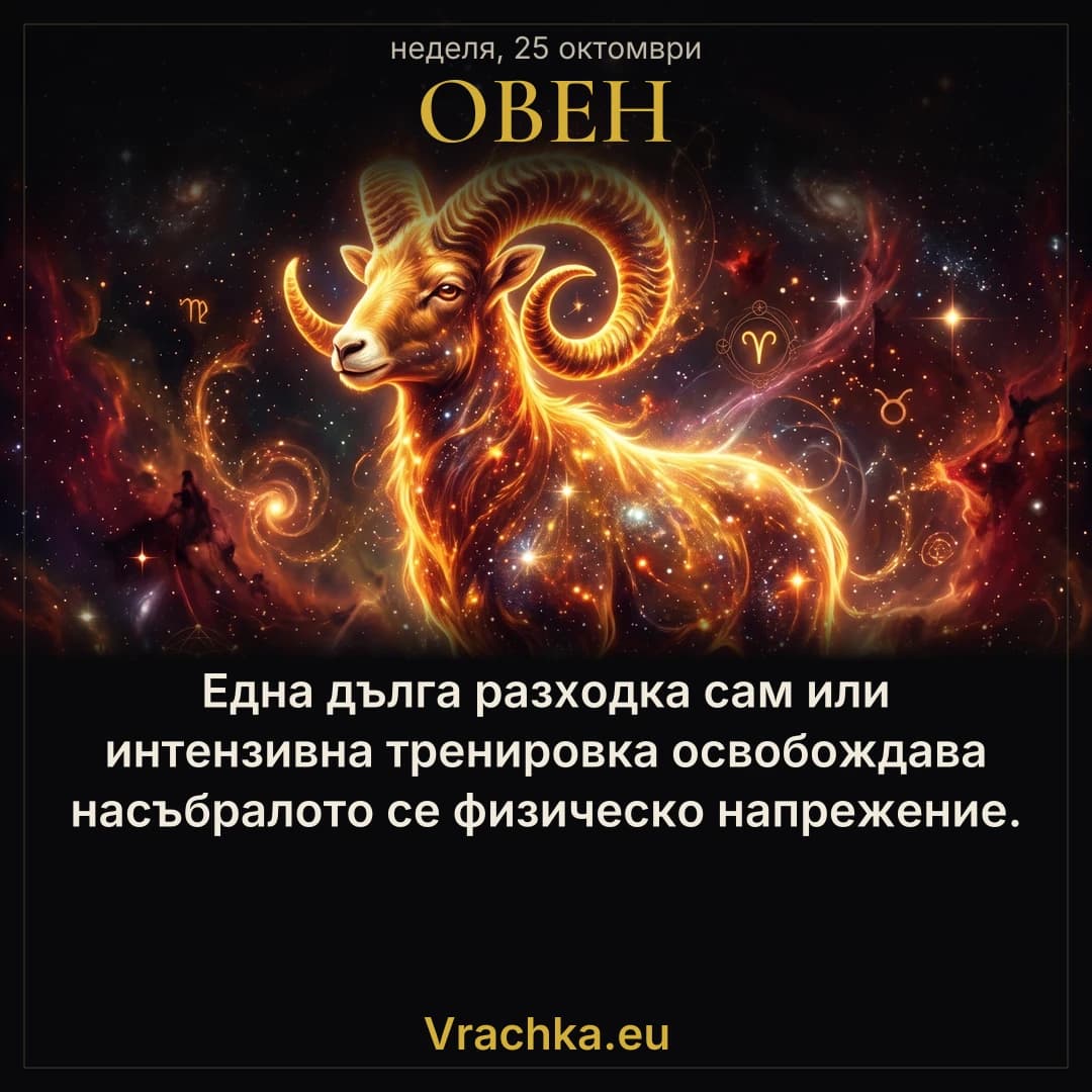 Овен, 25 октомври 2026 г. Една дълга разходка сам или интензивна тренировка освобождава насъбралото се физическо напрежение.
